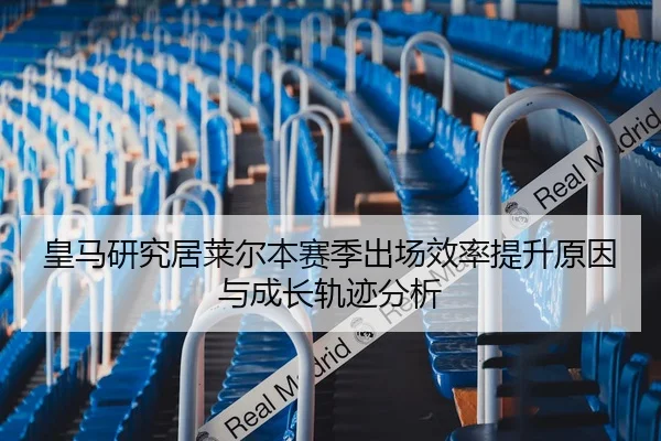 皇马研究居莱尔本赛季出场效率提升原因与成长轨迹分析（kaiyun）