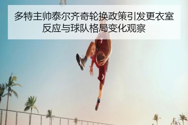 多特主帅泰尔齐奇轮换政策引发更衣室反应与球队格局变化观察（kaiyun）