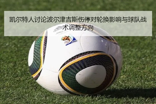 凯尔特人讨论波尔津吉斯伤停对轮换影响与球队战术调整方向（kaiyun）