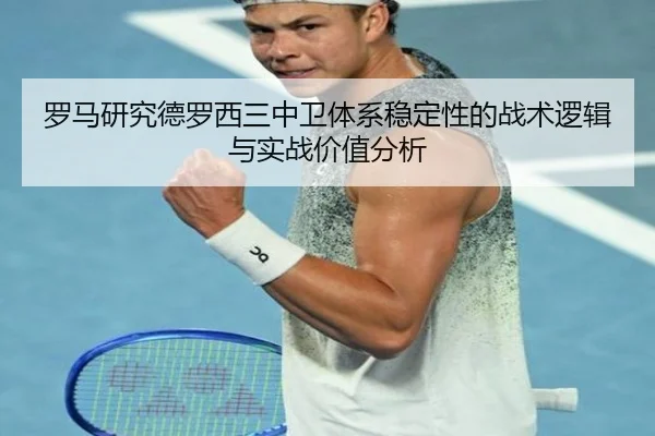 罗马研究德罗西三中卫体系稳定性的战术逻辑与实战价值分析（kaiyun）
