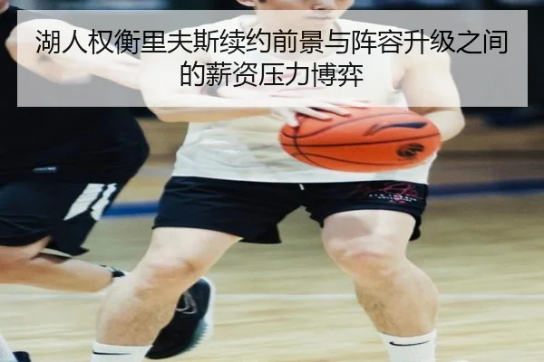 湖人权衡里夫斯续约前景与阵容升级之间的薪资压力博弈（kaiyun）