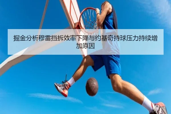 掘金分析穆雷挡拆效率下降与约基奇持球压力持续增加原因（kaiyun）