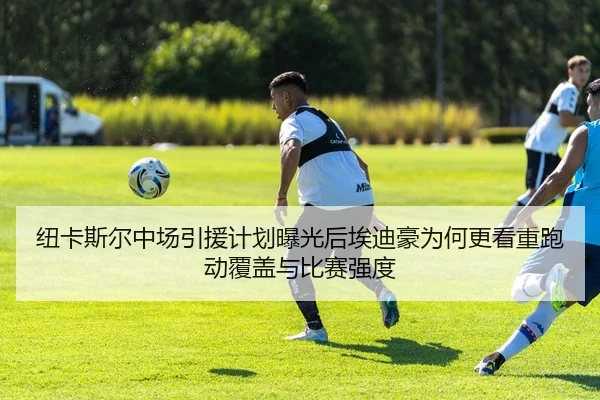 纽卡斯尔中场引援计划曝光后埃迪豪为何更看重跑动覆盖与比赛强度（kaiyun）